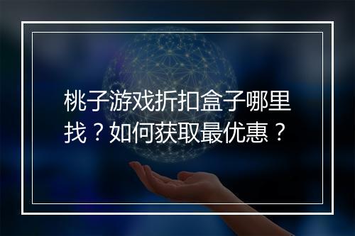 桃子游戏折扣盒子哪里找？如何获取最优惠？