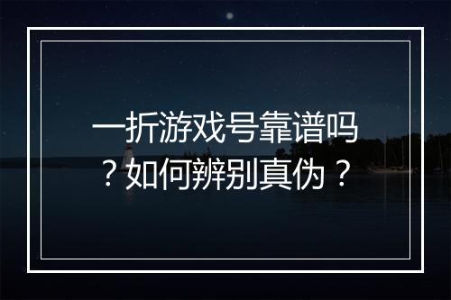 一折游戏号靠谱吗？如何辨别真伪？