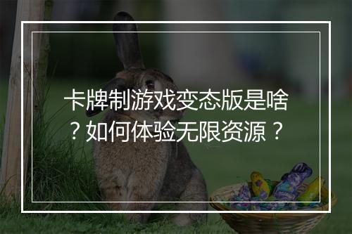 卡牌制游戏变态版是啥?如何体验无限资源?