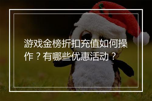 游戏金榜折扣充值如何操作?有哪些优惠活动?