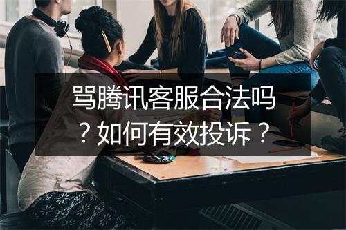 骂腾讯客服合法吗?如何有效投诉?