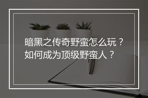 暗黑之传奇野蛮怎么玩?如何成为顶级野蛮人?