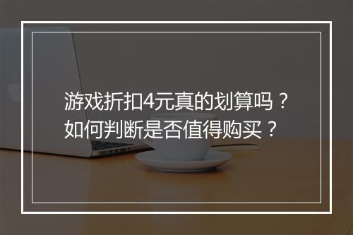 游戏折扣4元真的划算吗？如何判断是否值得购买？