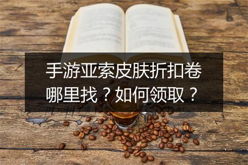 手游亚索皮肤折扣卷哪里找？如何领取？