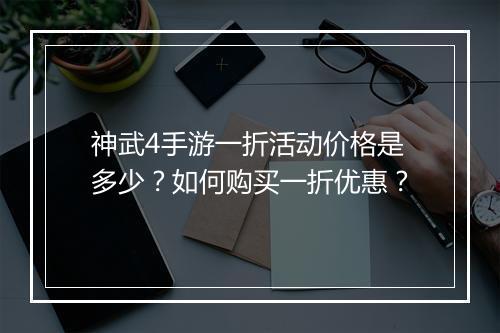 神武4手游一折活动价格是多少？如何购买一折优惠？
