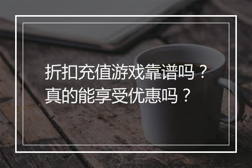 折扣充值游戏靠谱吗？真的能享受优惠吗？