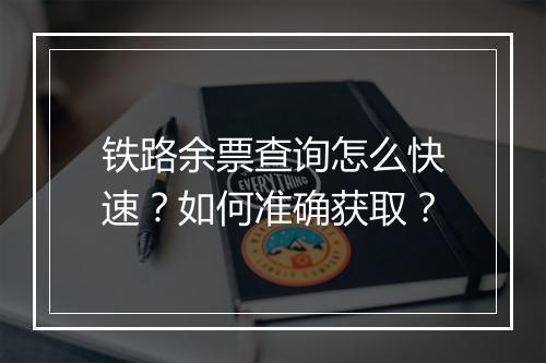 铁路余票查询怎么快速?如何准确获取?
