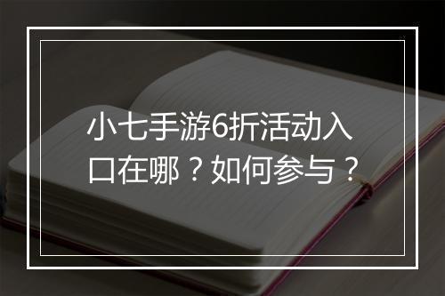 小七手游6折活动入口在哪？如何参与？