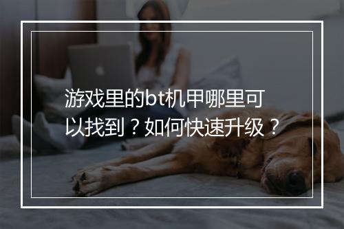 游戏里的bt机甲哪里可以找到？如何快速升级？