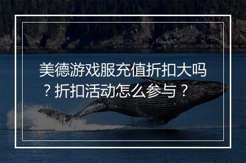 美德游戏服充值折扣大吗？折扣活动怎么参与？