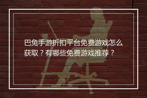 巴兔手游折扣平台免费游戏怎么获取？有哪些免费游戏推荐？
