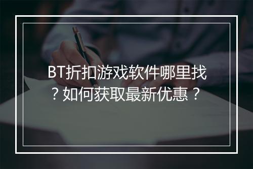 BT折扣游戏软件哪里找?如何获取最新优惠?