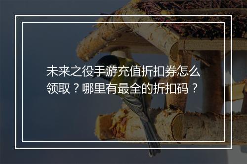 未来之役手游充值折扣券怎么领取?哪里有最全的折扣码?