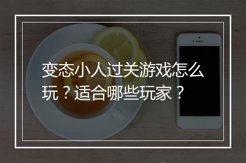 变态小人过关游戏怎么玩？适合哪些玩家？