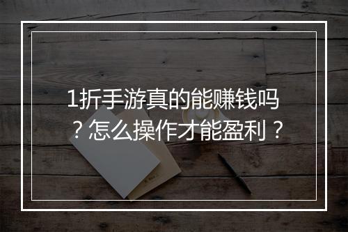 1折手游真的能赚钱吗?怎么操作才能盈利?