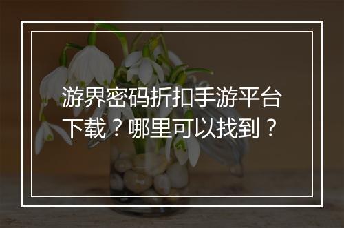 游界密码折扣手游平台下载？哪里可以找到？