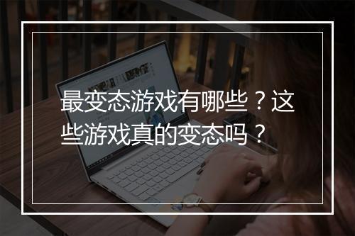 最变态游戏有哪些?这些游戏真的变态吗?