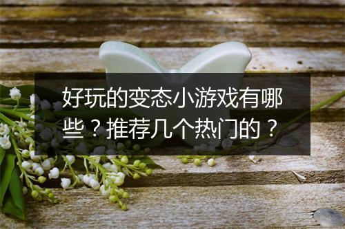 好玩的变态小游戏有哪些?推荐几个热门的?