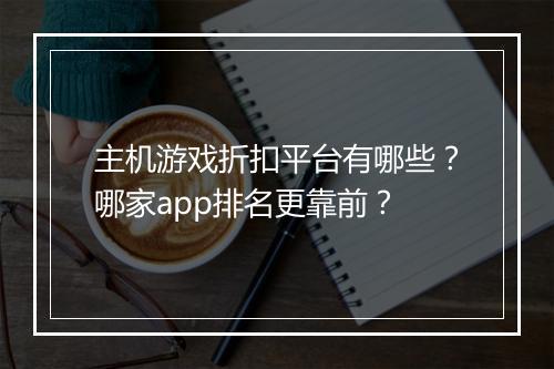 主机游戏折扣平台有哪些？哪家app排名更靠前？