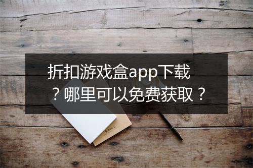 折扣游戏盒app下载?哪里可以免费获取?