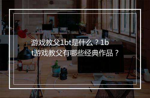 游戏教父1bt是什么?1bt游戏教父有哪些经典作品?