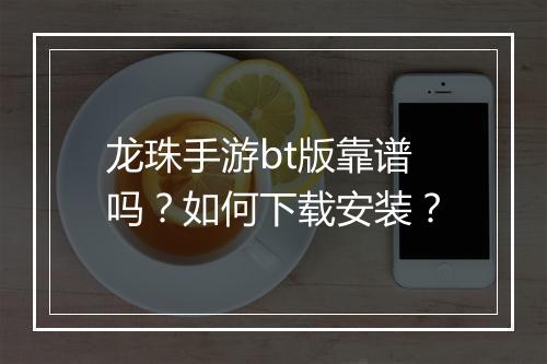 龙珠手游bt版靠谱吗？如何下载安装？