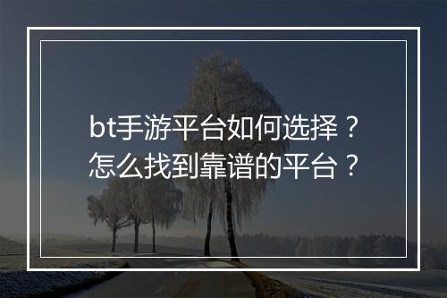bt手游平台如何选择?怎么找到靠谱的平台?