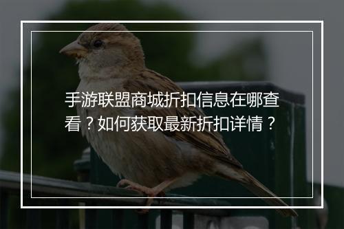 手游联盟商城折扣信息在哪查看？如何获取最新折扣详情？