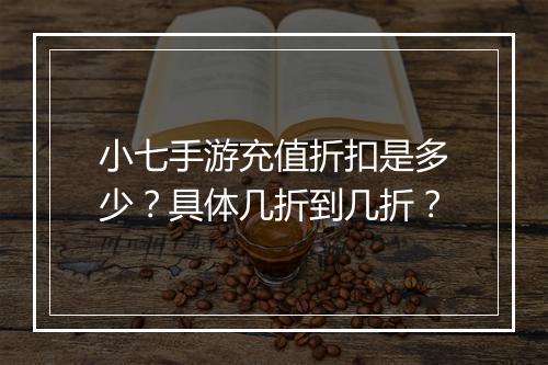 小七手游充值折扣是多少？具体几折到几折？