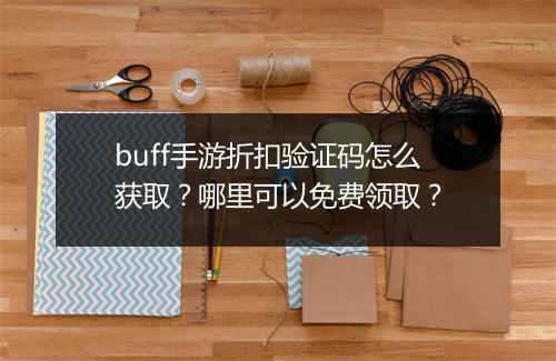 buff手游折扣验证码怎么获取?哪里可以免费领取?