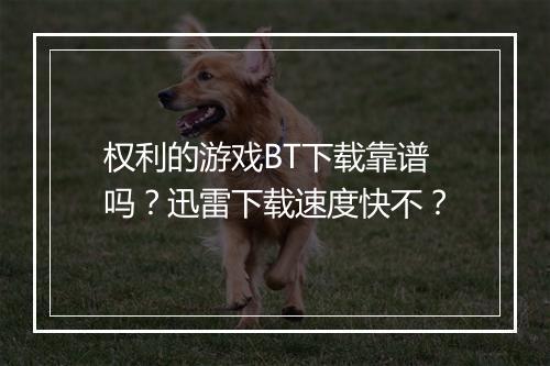 权利的游戏BT下载靠谱吗?迅雷下载速度快不?