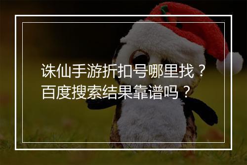 诛仙手游折扣号哪里找?百度搜索结果靠谱吗?