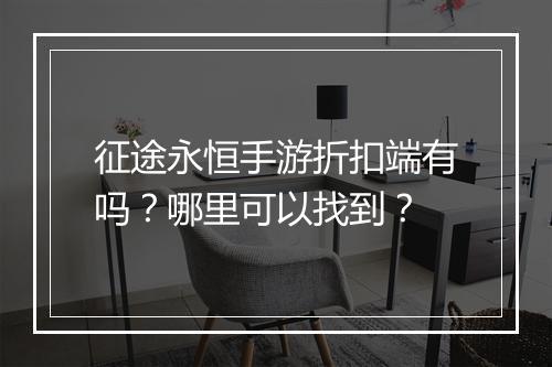 征途永恒手游折扣端有吗？哪里可以找到？