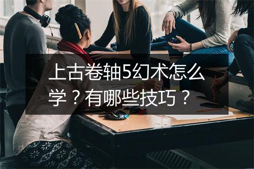 上古卷轴5幻术怎么学?有哪些技巧?