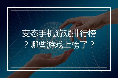 变态手机游戏排行榜？哪些游戏上榜了？