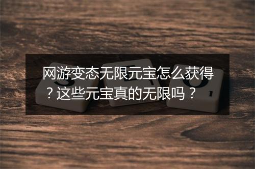 网游变态无限元宝怎么获得？这些元宝真的无限吗？