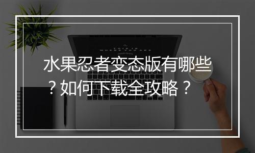 水果忍者变态版有哪些?如何下载全攻略?