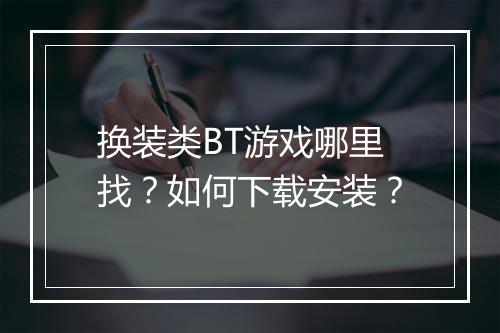换装类BT游戏哪里找？如何下载安装？