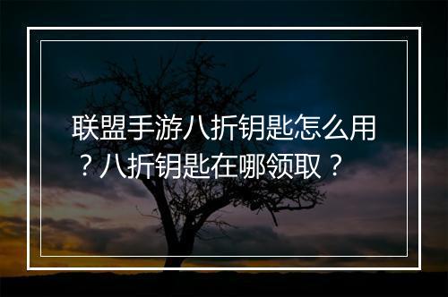 联盟手游八折钥匙怎么用?八折钥匙在哪领取?
