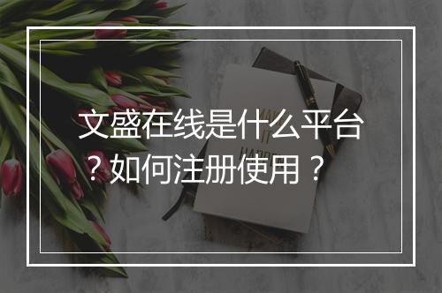 文盛在线是什么平台？如何注册使用？