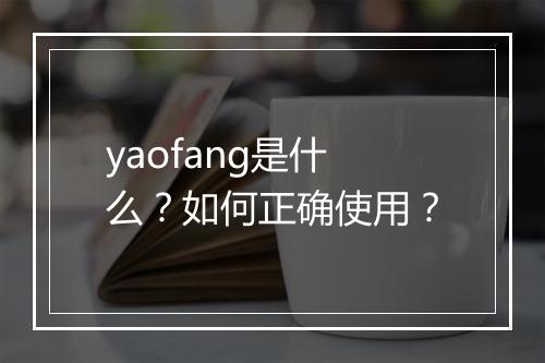 yaofang是什么?如何正确使用?