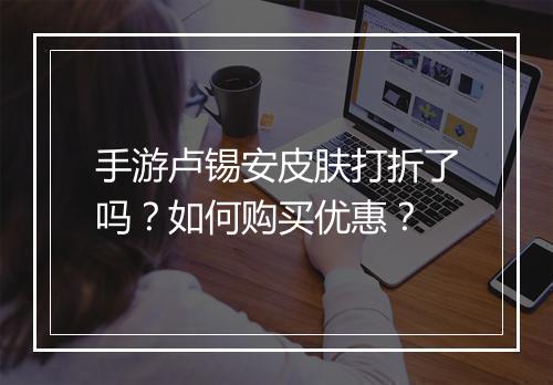 手游卢锡安皮肤打折了吗？如何购买优惠？