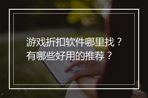 游戏折扣软件哪里找？有哪些好用的推荐？