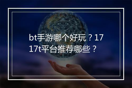 bt手游哪个好玩？1717t平台推荐哪些？