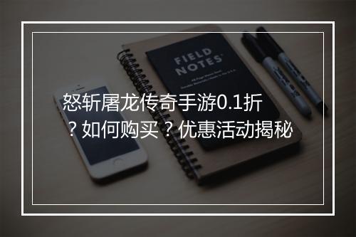 怒斩屠龙传奇手游0.1折？如何购买？优惠活动揭秘