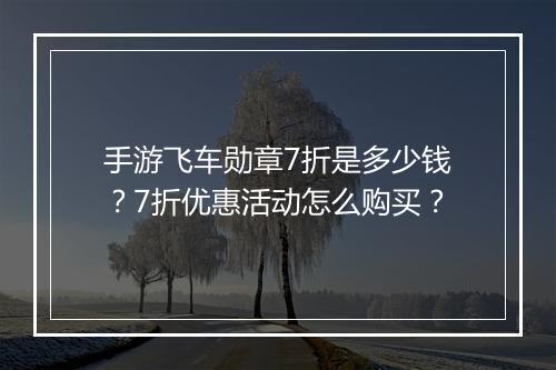 手游飞车勋章7折是多少钱？7折优惠活动怎么购买？