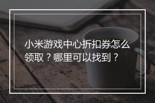 小米游戏中心折扣券怎么领取？哪里可以找到？