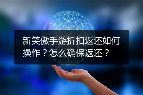 新笑傲手游折扣返还如何操作？怎么确保返还？