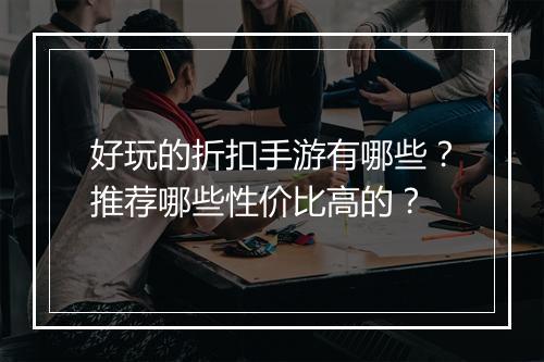 好玩的折扣手游有哪些?推荐哪些性价比高的?