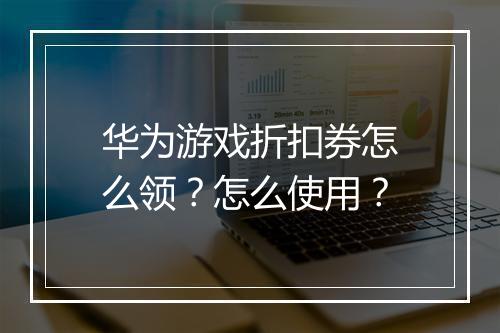 华为游戏折扣券怎么领?怎么使用?